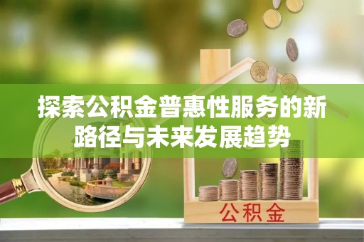 翠峦探索公积金普惠性服务的新路径与未来发展趋势