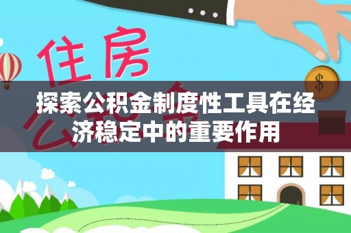 翠峦探索公积金制度性工具在经济稳定中的重要作用
