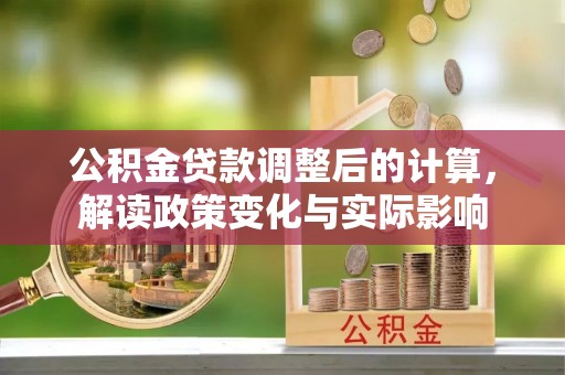 翠峦公积金贷款调整后的计算，解读政策变化与实际影响