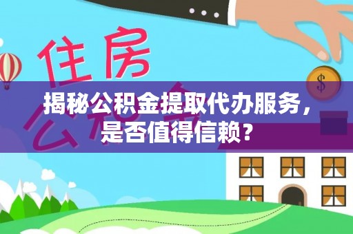 翠峦揭秘公积金提取代办服务，是否值得信赖？