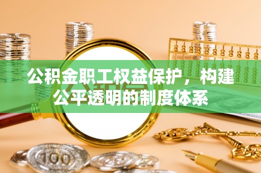 翠峦公积金职工权益保护，构建公平透明的制度体系