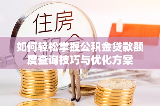 翠峦如何轻松掌握公积金贷款额度查询技巧与优化方案
