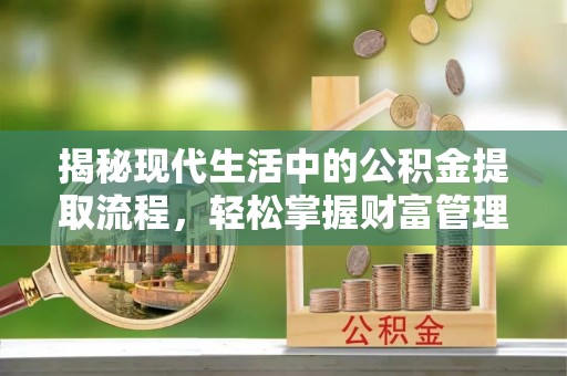 翠峦揭秘现代生活中的公积金提取流程，轻松掌握财富管理新技能
