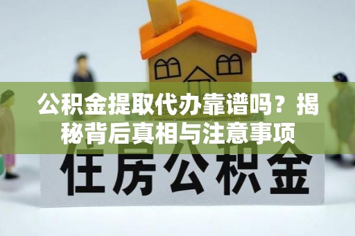 翠峦公积金提取代办靠谱吗？揭秘背后真相与注意事项