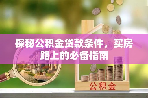 翠峦探秘公积金贷款条件，买房路上的必备指南