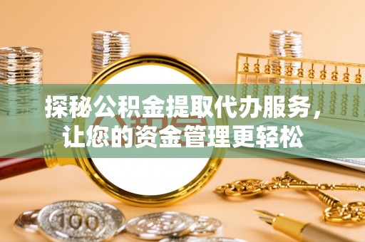 翠峦探秘公积金提取代办服务，让您的资金管理更轻松