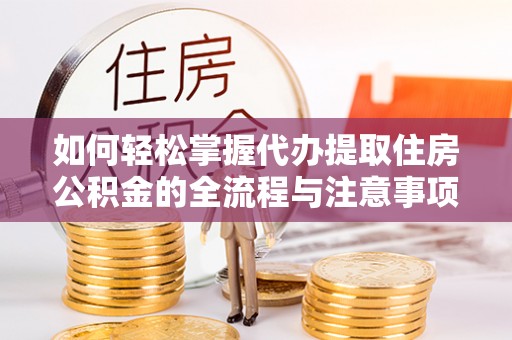 翠峦如何轻松掌握代办提取住房公积金的全流程与注意事项