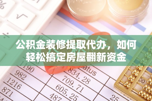 翠峦公积金装修提取代办，如何轻松搞定房屋翻新资金