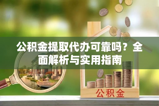 翠峦公积金提取代办可靠吗？全面解析与实用指南