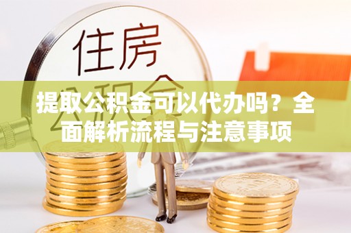 翠峦提取公积金可以代办吗？全面解析流程与注意事项
