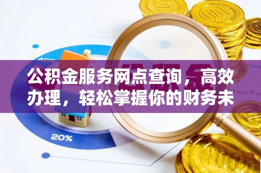 翠峦公积金服务网点查询，高效办理，轻松掌握你的财务未来