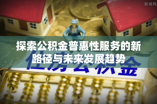 翠峦探索公积金普惠性服务的新路径与未来发展趋势