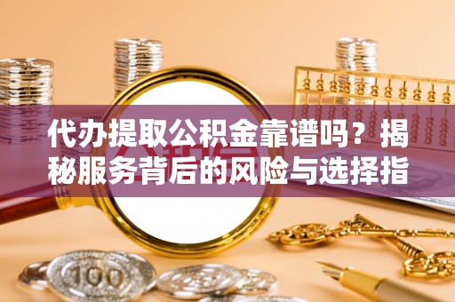 翠峦代办提取公积金靠谱吗？揭秘服务背后的风险与选择指南