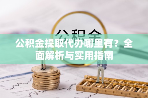 翠峦公积金提取代办哪里有？全面解析与实用指南