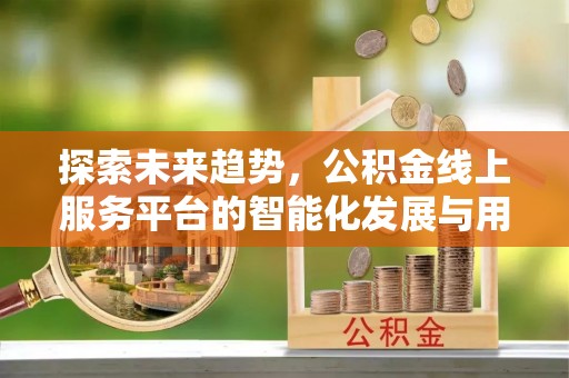 翠峦探索未来趋势，公积金线上服务平台的智能化发展与用户便利性提升