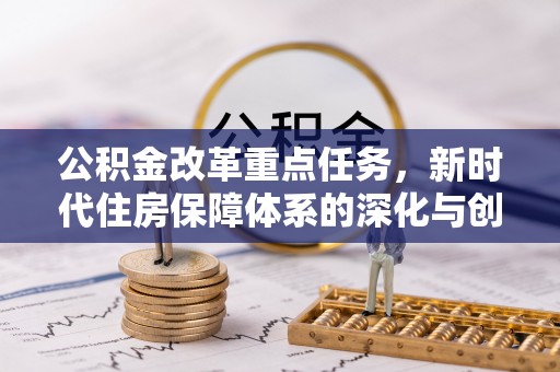 翠峦公积金改革重点任务，新时代住房保障体系的深化与创新