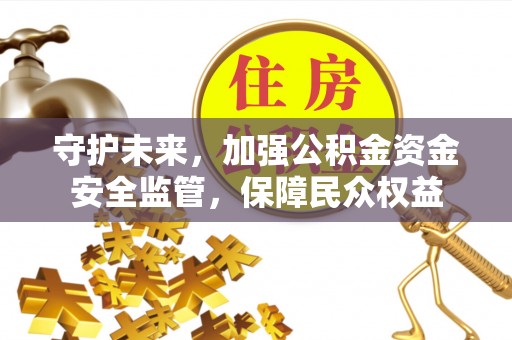 翠峦守护未来，加强公积金资金安全监管，保障民众权益