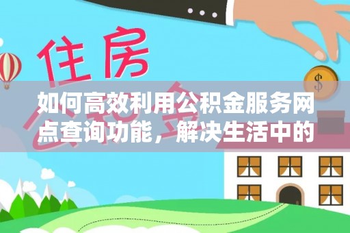 翠峦如何高效利用公积金服务网点查询功能，解决生活中的资金难题