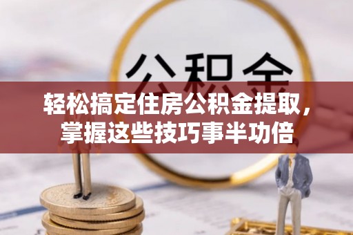 翠峦轻松搞定住房公积金提取，掌握这些技巧事半功倍