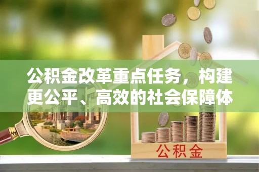 翠峦公积金改革重点任务，构建更公平、高效的社会保障体系
