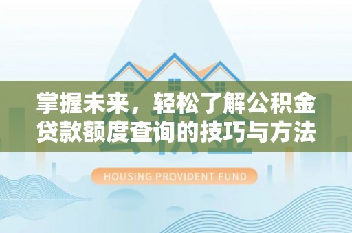 翠峦掌握未来，轻松了解公积金贷款额度查询的技巧与方法