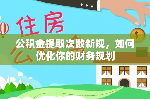 翠峦公积金提取次数新规，如何优化你的财务规划