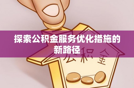 翠峦探索公积金服务优化措施的新路径