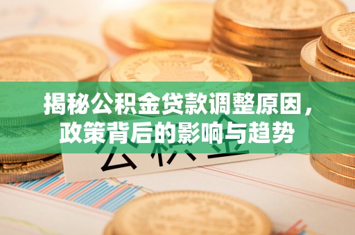 翠峦揭秘公积金贷款调整原因，政策背后的影响与趋势