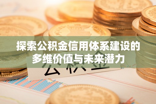 翠峦探索公积金信用体系建设的多维价值与未来潜力