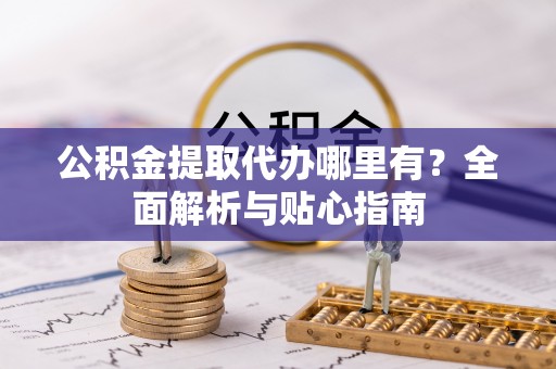 翠峦公积金提取代办哪里有？全面解析与贴心指南