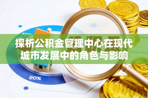 翠峦探析公积金管理中心在现代城市发展中的角色与影响