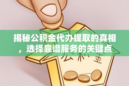 翠峦揭秘公积金代办提取的真相，选择靠谱服务的关键点