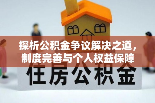 翠峦探析公积金争议解决之道，制度完善与个人权益保障