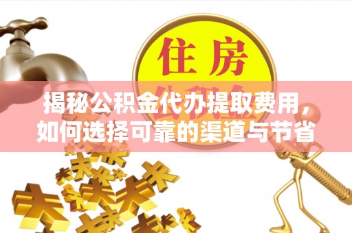 翠峦揭秘公积金代办提取费用，如何选择可靠的渠道与节省成本