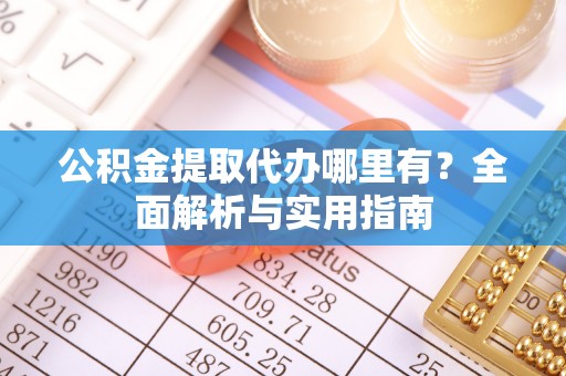 翠峦公积金提取代办哪里有？全面解析与实用指南