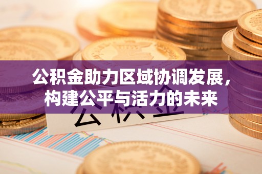 翠峦公积金助力区域协调发展，构建公平与活力的未来