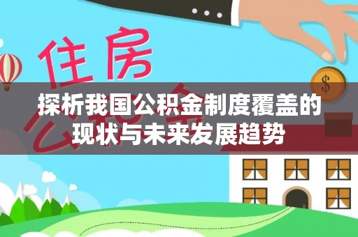 翠峦探析我国公积金制度覆盖的现状与未来发展趋势