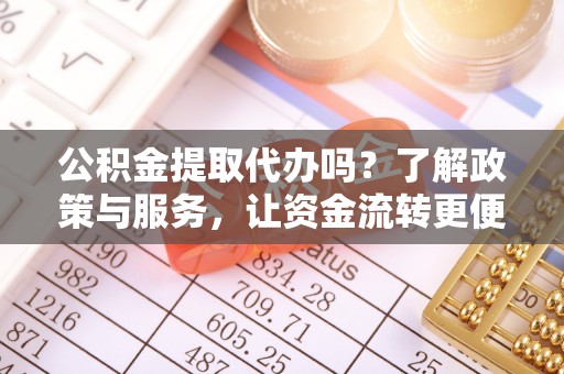 翠峦公积金提取代办吗？了解政策与服务，让资金流转更便捷