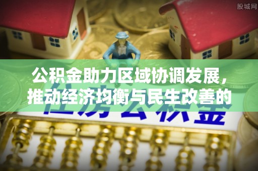 翠峦公积金助力区域协调发展，推动经济均衡与民生改善的新引擎