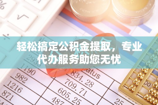 翠峦轻松搞定公积金提取，专业代办服务助您无忧