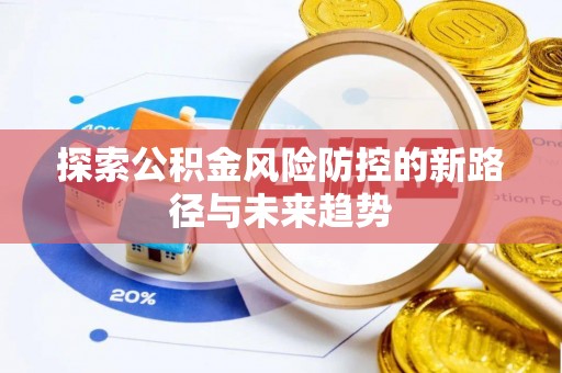 翠峦探索公积金风险防控的新路径与未来趋势