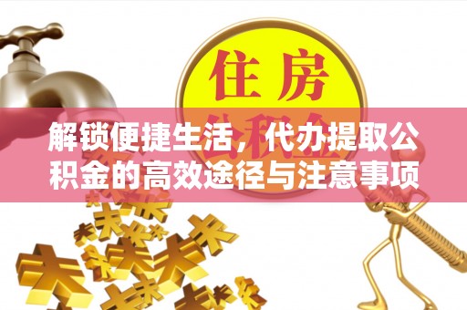 翠峦解锁便捷生活，代办提取公积金的高效途径与注意事项