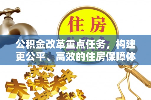 翠峦公积金改革重点任务，构建更公平、高效的住房保障体系