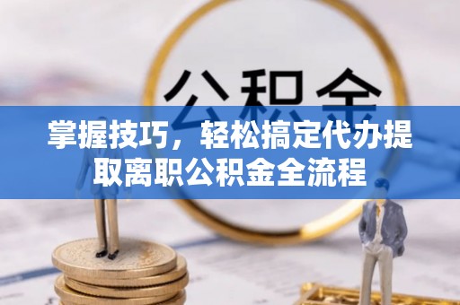 翠峦掌握技巧，轻松搞定代办提取离职公积金全流程
