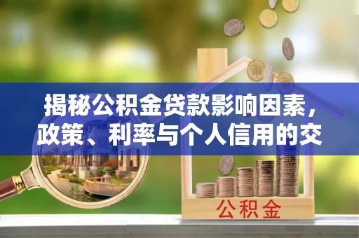 翠峦揭秘公积金贷款影响因素，政策、利率与个人信用的交织作用