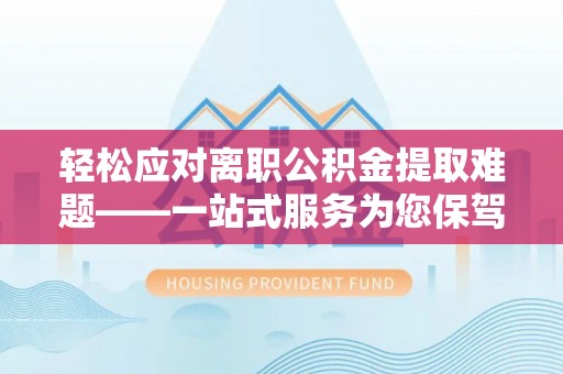 翠峦轻松应对离职公积金提取难题——一站式服务为您保驾护航