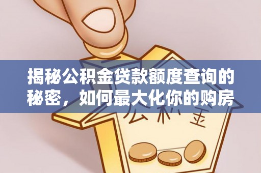 翠峦揭秘公积金贷款额度查询的秘密，如何最大化你的购房资金？