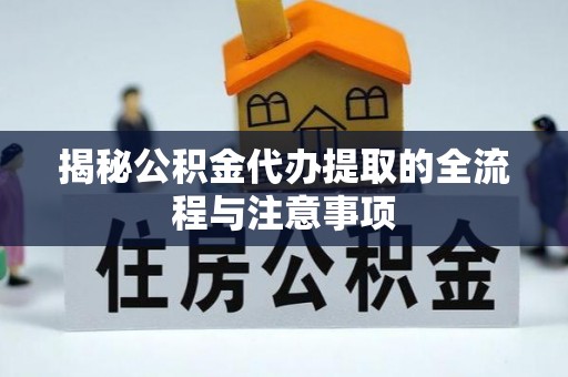 翠峦揭秘公积金代办提取的全流程与注意事项