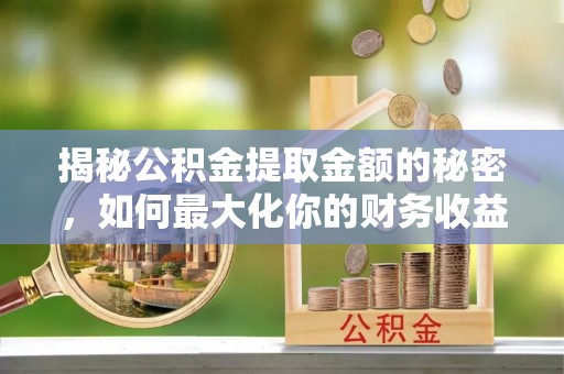 翠峦揭秘公积金提取金额的秘密，如何最大化你的财务收益