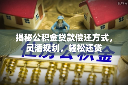 翠峦揭秘公积金贷款偿还方式，灵活规划，轻松还贷